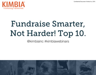 Confidential Document: Kimbia Inc. 2016
Fundraise Smarter,
Not Harder! Top 10.
@kimbiainc #kimbiawebinars
 