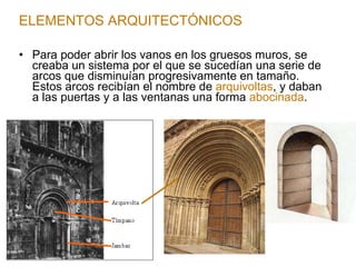 Para poder abrir los vanos en los gruesos muros, se creaba un sistema por el que se sucedían una serie de arcos que disminuían progresivamente en tamaño. Estos arcos recibían el nombre de  arquivoltas , y daban a las puertas y a las ventanas una forma  abocinada . ELEMENTOS ARQUITECTÓNICOS 