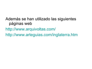 Además se han utilizado las siguientes páginas web http://www.arquivoltas.com/ http://www.arteguias.com/inglaterra.htm 