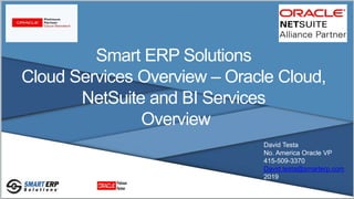 Smart ERP Solutions
Cloud Services Overview – Oracle Cloud,
NetSuite and BI Services
Overview
David Testa
No. America Oracle VP
415-509-3370
David.testa@smarterp.com
2019
 