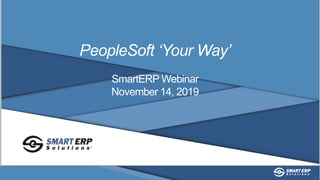 PeopleSoft ‘Your Way’
SmartERP Webinar
November 14, 2019
 
