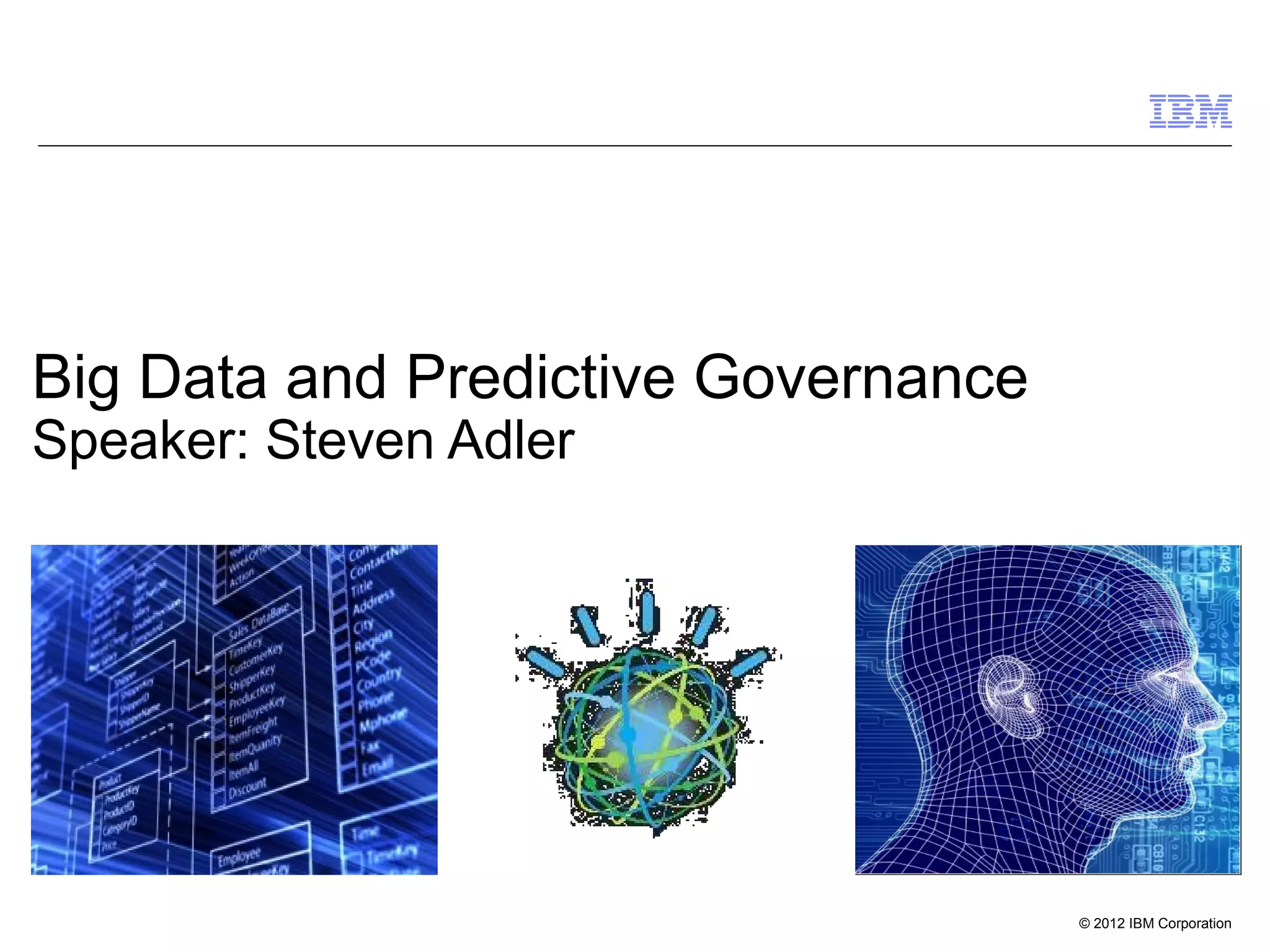 © 2012 IBM Corporation
Big Data and Predictive Governance
Speaker: Steven Adler
 