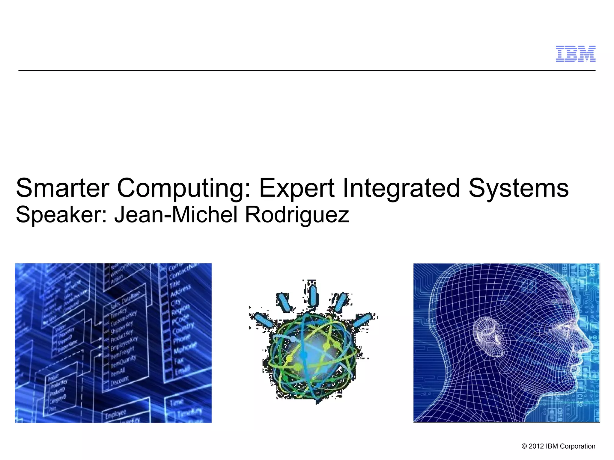 © 2012 IBM Corporation
Smarter Computing: Expert Integrated Systems
Speaker: Jean-Michel Rodriguez
 