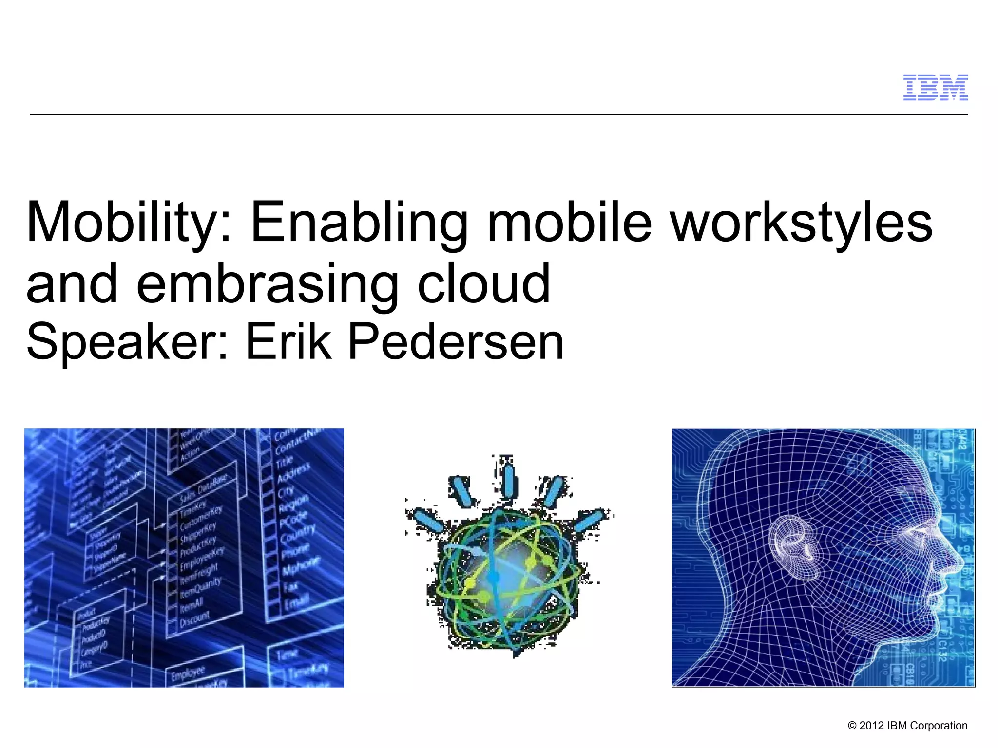 © 2012 IBM Corporation
Mobility: Enabling mobile workstyles
and embrasing cloud
Speaker: Erik Pedersen
 