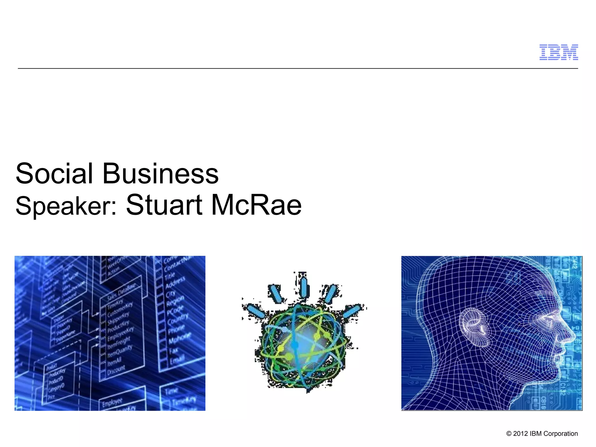 © 2012 IBM Corporation
Social Business
Speaker: Stuart McRae
 