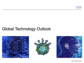 © 2012 IBM Corporation
Global Technology Outlook
 