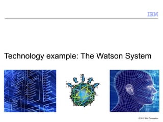 © 2012 IBM Corporation
Technology example: The Watson System
 