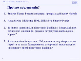 IBM Academic Initiative   Skills for the 21st century   ”


            Про що презентація?
     1. Smarter Planet. Розумн...