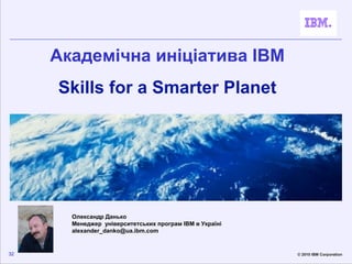 Академічна иніціатива IBM
     Skills for a Smarter Planet




       Олександр Данько
       Менеджер університетських пр...