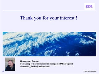 Thank you for your interest !




     Олександр Данько
     Менеджер університетських програм IBM в Україні
     alexande...