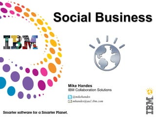 Social Business




  Mike Handes
  IBM Collaboration Solutions
    @mikehandes
    mhandes@au1.ibm.com
 