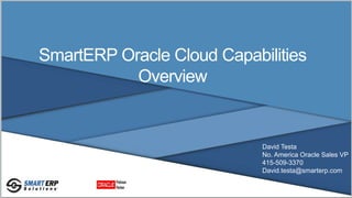 SmartERP Oracle Cloud Capabilities
Overview
David Testa
No. America Oracle Sales VP
415-509-3370
David.testa@smarterp.com
 