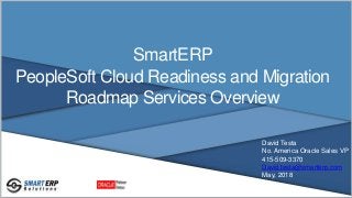 SmartERP
PeopleSoft Cloud Readiness and Migration
Roadmap Services Overview
David Testa
No. America Oracle Sales VP
415-509-3370
David.testa@smarterp.com
May, 2018
 