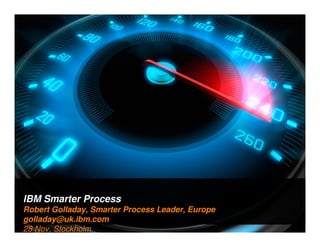 IBM Smarter Process
1

Robert Golladay, Smarter Process Leader, Europe
golladay@uk.ibm.com
28 Nov, Stockholm

 