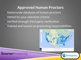 Approved Human Proctors
Nationwide database of human proctors
Vetted by your selection criteria
Verified through third party verification
Trained and tested on proctoring responsibilities
 