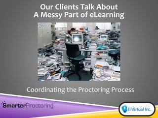 Our Clients Talk About
A Messy Part of eLearning
Coordinating the Proctoring Process
 