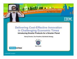 Delivering Cost-Effective Innovation
                       in Challenging Economic Times
                         Introducing Smarter Products for a Smarter Planet
                                Neeraj Chandra, Vice President, Worldwide Strategy




© 2009 IBM Corporation
 