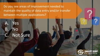 Do you see areas of improvement needed to
maintain the quality of data entry and/or transfer
between multiple applications?
A. Yes
B. No
C. Not Sure
 
