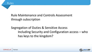 Rules
Rule Maintenance and Controls Assessment
through subscription
Segregation of Duties & Sensitive Access
Including Security and Configuration access – who
has keys to the kingdom?
 