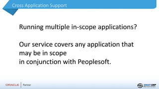 Cross Application Support
Running multiple in-scope applications?
Our service covers any application that
may be in scope
in conjunction with Peoplesoft.
 