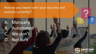 How do you report over your security and
controls currently?
A. Manually
B. Automated
C. We don’t
D. Not sure
 