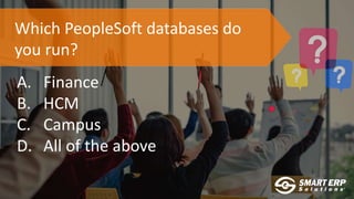 Which PeopleSoft databases do
you run?
A. Finance
B. HCM
C. Campus
D. All of the above
 