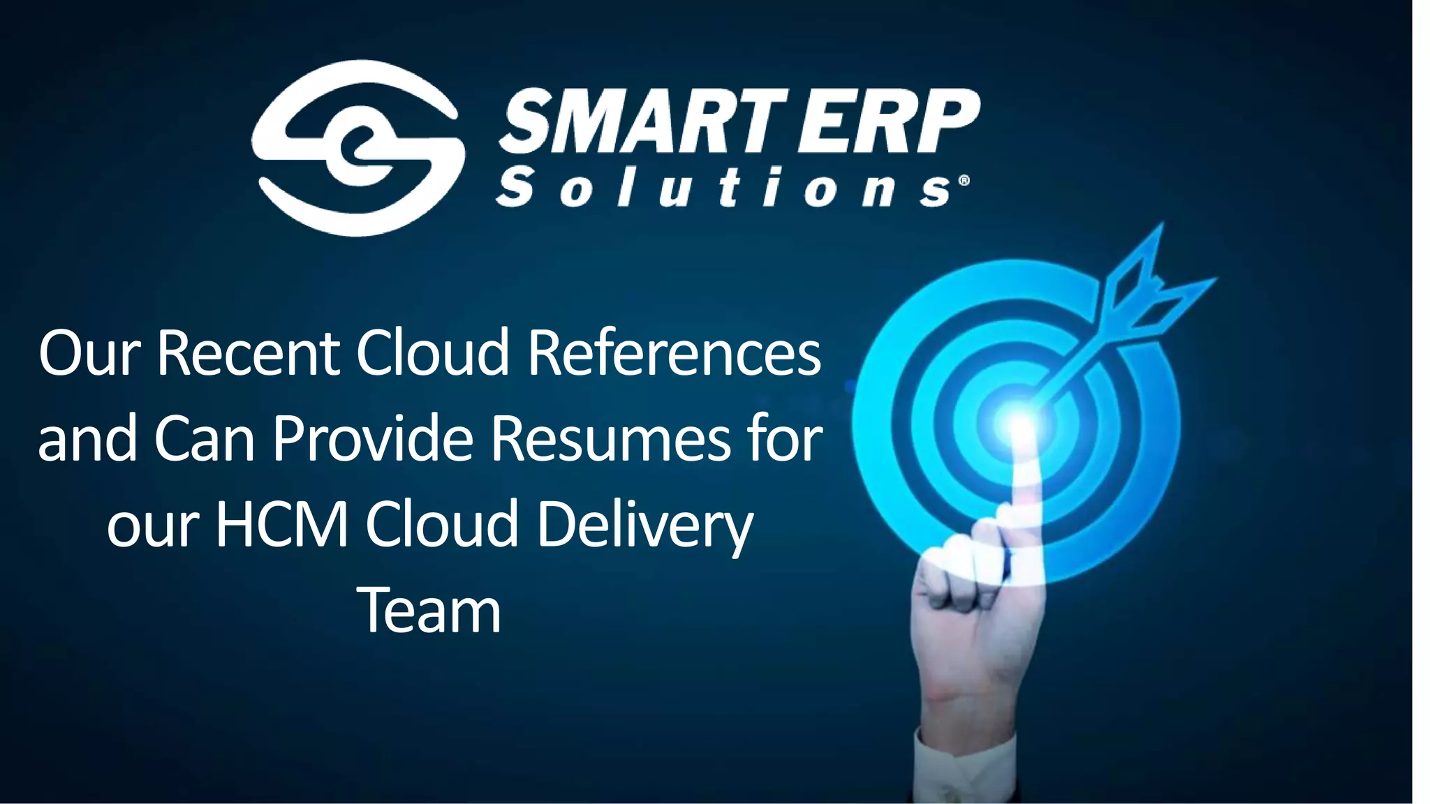 Our Recent Cloud References
and Can Provide Resumes for
our HCM Cloud Delivery
Team
 