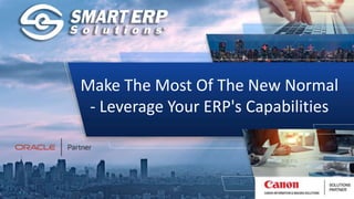 Make The Most Of The New Normal
- Leverage Your ERP's Capabilities
 