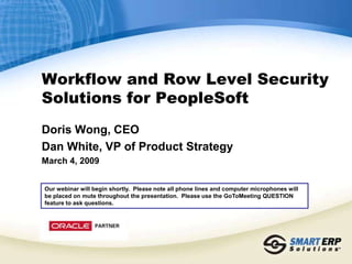 Workflow and Row Level Security Solutions for PeopleSoft Doris Wong, CEO Dan White, VP of Product Strategy March 4, 2009 Our webinar will begin shortly.  Please note all phone lines and computer microphones will be placed on mute throughout the presentation.  Please use the GoToMeeting QUESTION feature to ask questions. 