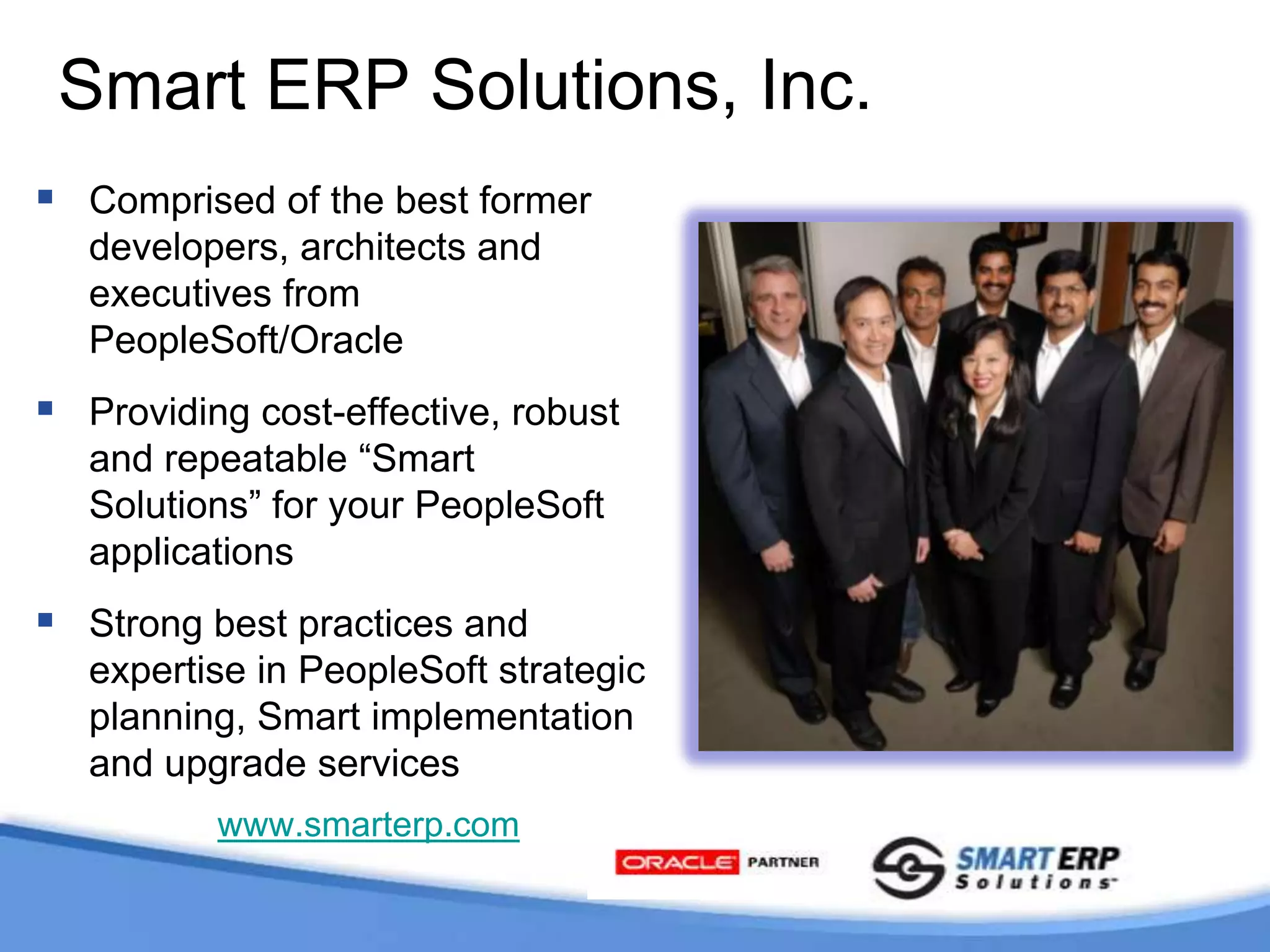 Smart ERP Solutions, Inc.Comprised of the best former developers, architects and executives from PeopleSoft/Oracle