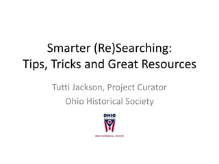 Smarter (Re)Searching:
Tips, Tricks and Great Resources
     Tutti Jackson, Project Curator
        Ohio Historical Society
 