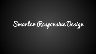 Smarter Responsive Design
 