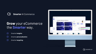 Grow your eCommerce
the Smarter way.
Smarter AI Commerce
Smarter targeting
Smarter insights
Smarter personalisation
 