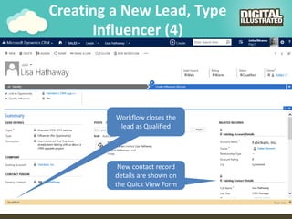 Creating a New Lead, Type
Influencer (4)
Workflow closes the
lead as Qualified
New contact record
details are shown on
the Quick View Form
 