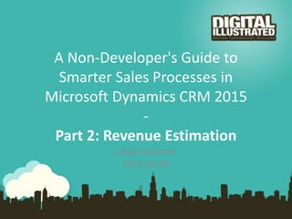 A Non-Developer's Guide to
Smarter Sales Processes in
Microsoft Dynamics CRM 2015
-
Part 2: Revenue Estimation
Jukka Niiranen
2015-05-06
 