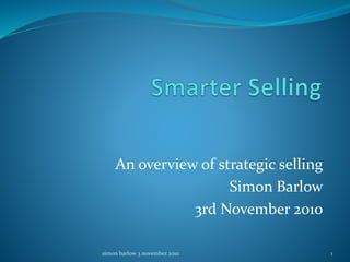 An overview of strategic selling
Simon Barlow
3rd November 2010
1simon barlow 3 november 2010
 