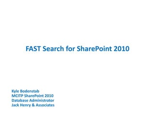 FAST Search for SharePoint 2010
March 2015
Kyle Bodenstab
MCITP SharePoint 2010
Database Administrator
Jack Henry & Associates
 