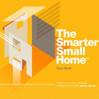 The
Smarter
Small
Home                      ™


Case Book




Creating innovative, affordable
housing solutions with James Hardie
 