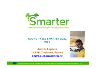 ROUND TABLE SMARTER 2022
WP5
Andrés Legarra
INRAE, Toulouse, France
andres.legarra@inrae.fr
This project has received funding from the European Union’s Horizon 2020 research and innovation programme under the Grant Agreement n°772787
 
