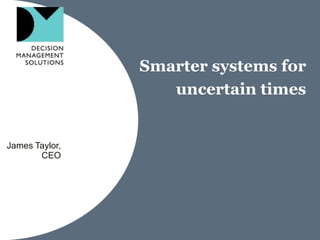 Smarter systems for uncertain times James Taylor, CEO 
