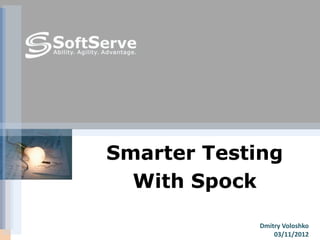 Smarter Testing
  With Spock

             Dmitry Voloshko
                 03/11/2012
 