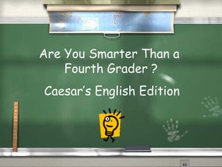 Are You Smarter Than a  Fourth Grader ? Caesar’s English Edition 