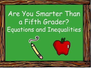 Are You Smarter Than
a Fifth Grader?

Equations and Inequalities

1

 