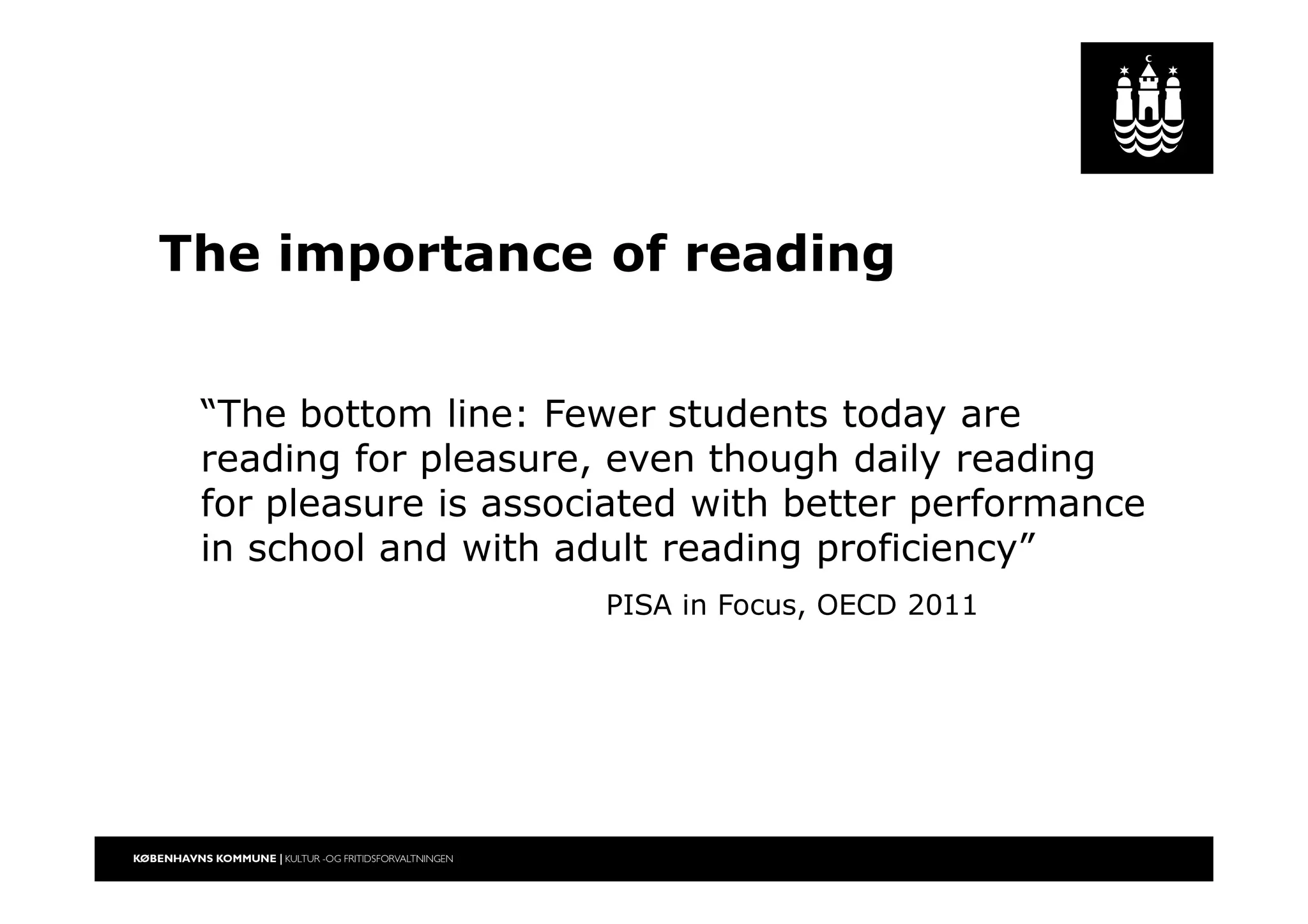 The importance of reading
“The bottom line: Fewer students today are
reading for pleasure, even though daily reading
for pleasure is associated with better performance
in school and with adult reading proficiency”
PISA in Focus, OECD 2011
 