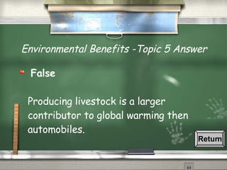 Environmental Benefits -Topic 5 Answer False Producing livestock is a larger contributor to global warming then automobiles. Return 