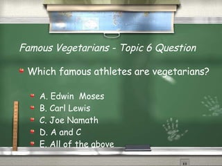 Famous Vegetarians - Topic 6 Question Which famous athletes are vegetarians?  A. Edwin  Moses  B. Carl Lewis C. Joe Namath D. A and C E. All of the above 