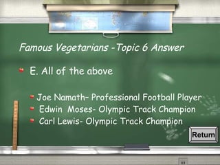 Famous Vegetarians -Topic 6 Answer E. All of the above Joe Namath– Professional Football Player Edwin  Moses- Olympic Track Champion Carl Lewis- Olympic Track Champion Return 