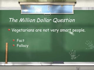 The Million Dollar Question Vegetarians are not very smart people. Fact Fallacy 