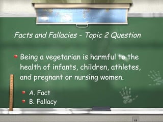 Facts and Fallacies - Topic 2 Question Being a vegetarian is harmful to the health of infants, children, athletes, and pregnant or nursing women. A. Fact B. Fallacy 