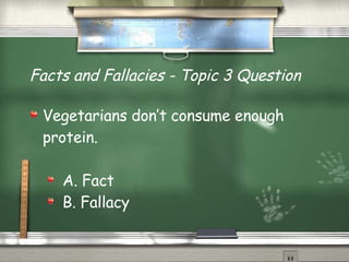 Facts and Fallacies - Topic 3 Question Vegetarians don’t consume enough protein. A. Fact B. Fallacy 